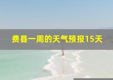 费县一周的天气预报15天