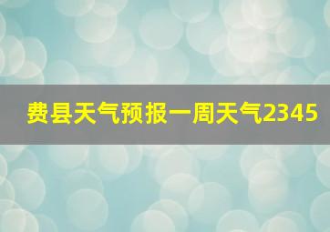 费县天气预报一周天气2345