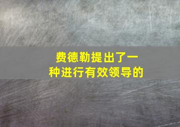 费德勒提出了一种进行有效领导的