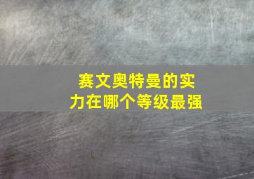 赛文奥特曼的实力在哪个等级最强