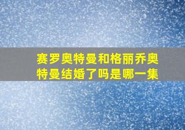 赛罗奥特曼和格丽乔奥特曼结婚了吗是哪一集