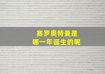 赛罗奥特曼是哪一年诞生的呢