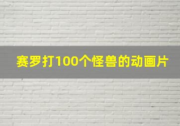 赛罗打100个怪兽的动画片