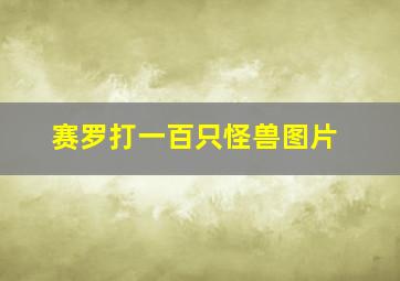 赛罗打一百只怪兽图片