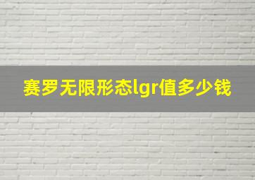 赛罗无限形态lgr值多少钱