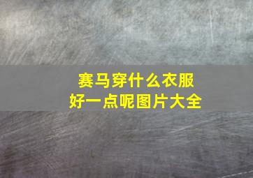 赛马穿什么衣服好一点呢图片大全