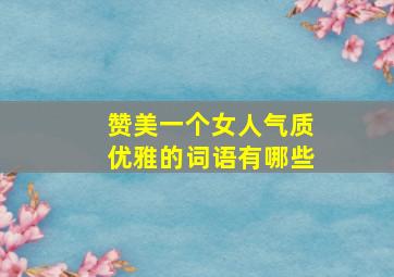 赞美一个女人气质优雅的词语有哪些