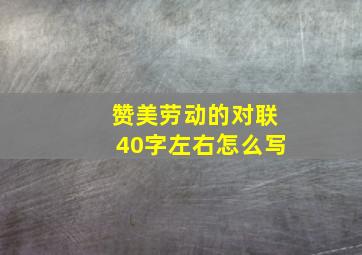 赞美劳动的对联40字左右怎么写