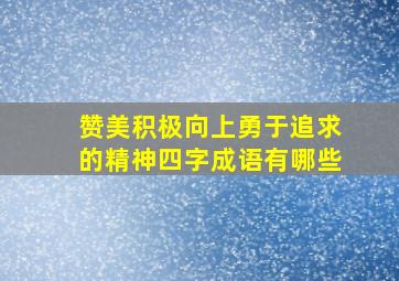 赞美积极向上勇于追求的精神四字成语有哪些