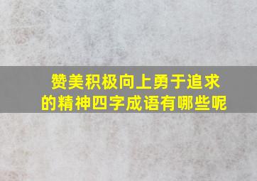 赞美积极向上勇于追求的精神四字成语有哪些呢