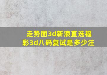 走势图3d新浪直选福彩3d八码复试是多少注