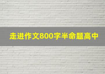 走进作文800字半命题高中