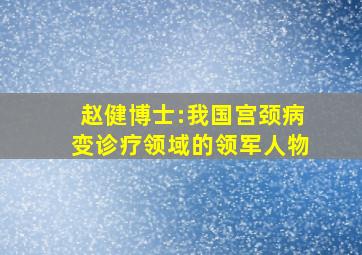 赵健博士:我国宫颈病变诊疗领域的领军人物