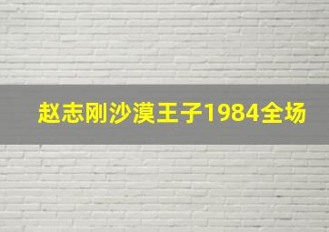 赵志刚沙漠王子1984全场