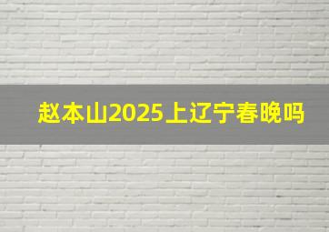 赵本山2025上辽宁春晚吗