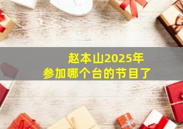 赵本山2025年参加哪个台的节目了