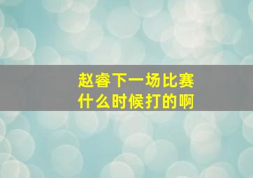 赵睿下一场比赛什么时候打的啊