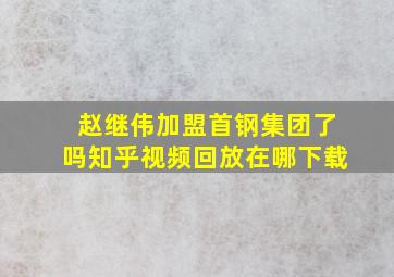 赵继伟加盟首钢集团了吗知乎视频回放在哪下载