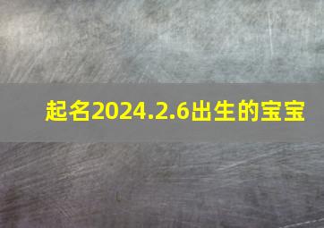 起名2024.2.6出生的宝宝