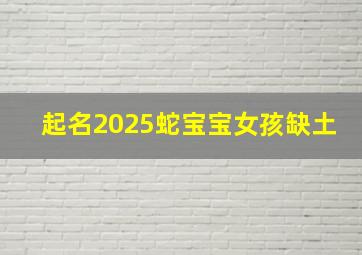 起名2025蛇宝宝女孩缺土