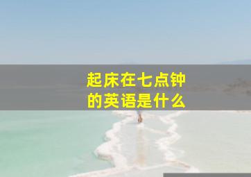 起床在七点钟的英语是什么