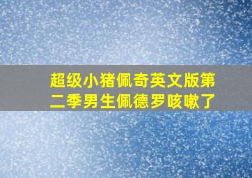 超级小猪佩奇英文版第二季男生佩德罗咳嗽了