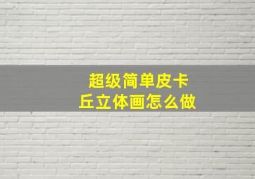 超级简单皮卡丘立体画怎么做