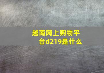 越南网上购物平台d219是什么