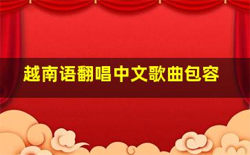 越南语翻唱中文歌曲包容