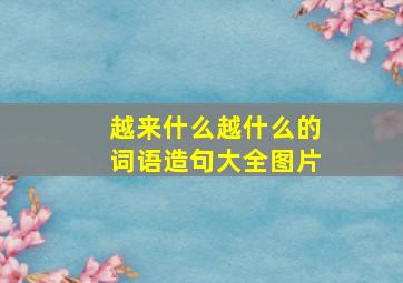 越来什么越什么的词语造句大全图片