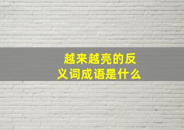 越来越亮的反义词成语是什么