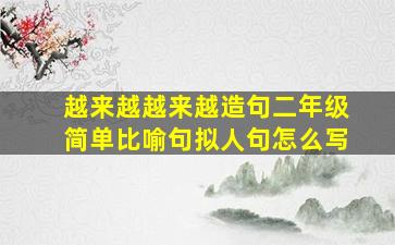 越来越越来越造句二年级简单比喻句拟人句怎么写