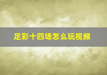 足彩十四场怎么玩视频