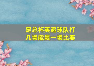 足总杯英超球队打几场能赢一场比赛