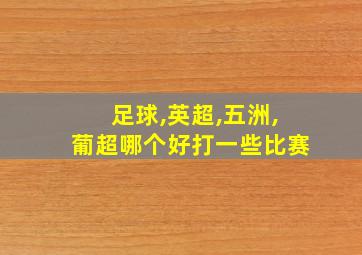 足球,英超,五洲,葡超哪个好打一些比赛