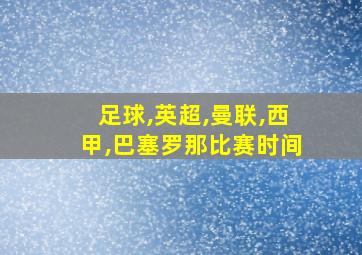 足球,英超,曼联,西甲,巴塞罗那比赛时间