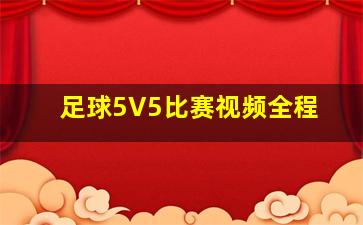 足球5V5比赛视频全程