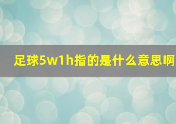 足球5w1h指的是什么意思啊