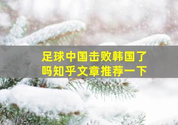 足球中国击败韩国了吗知乎文章推荐一下