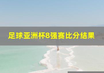 足球亚洲杯8强赛比分结果