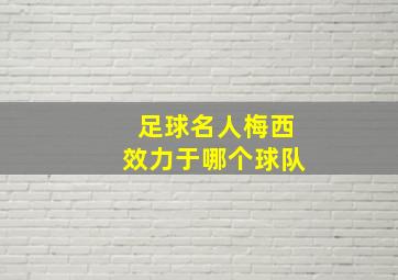 足球名人梅西效力于哪个球队