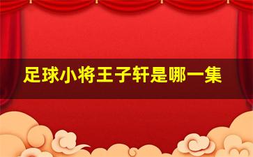 足球小将王子轩是哪一集