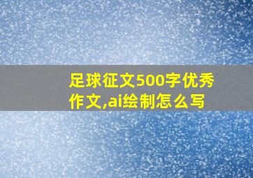 足球征文500字优秀作文,ai绘制怎么写