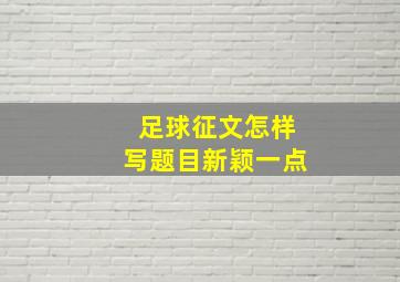 足球征文怎样写题目新颖一点