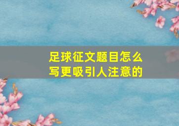 足球征文题目怎么写更吸引人注意的