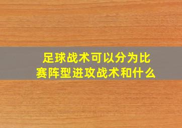 足球战术可以分为比赛阵型进攻战术和什么