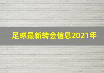 足球最新转会信息2021年