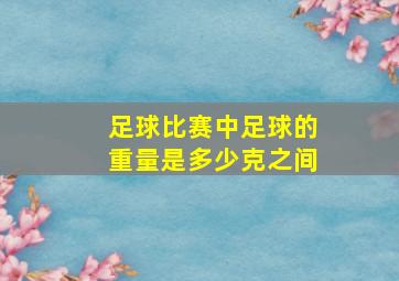 足球比赛中足球的重量是多少克之间