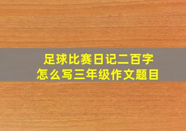 足球比赛日记二百字怎么写三年级作文题目