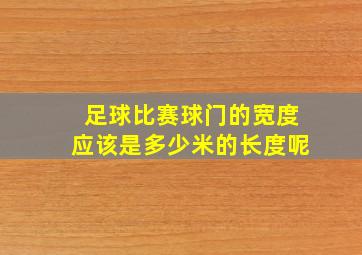 足球比赛球门的宽度应该是多少米的长度呢